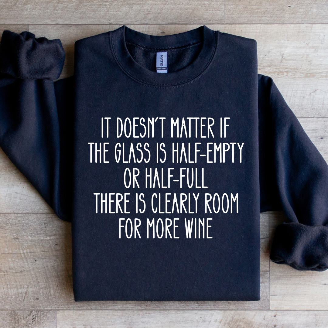 It Doesn't Matter If The Glass Is Half Empty Sweatshirt