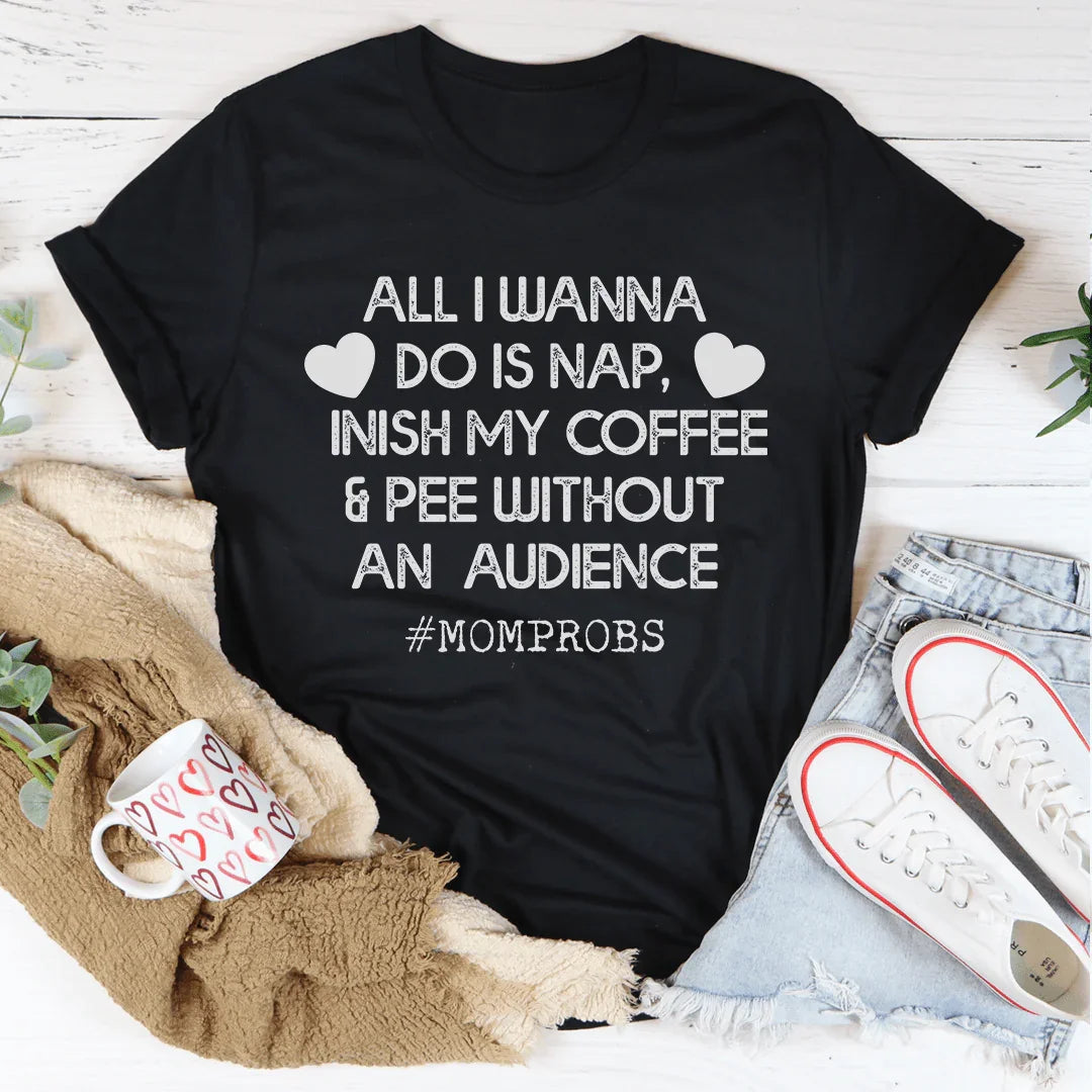 All I Wanna Do Is Nap & Finish My Coffee Mom Tee