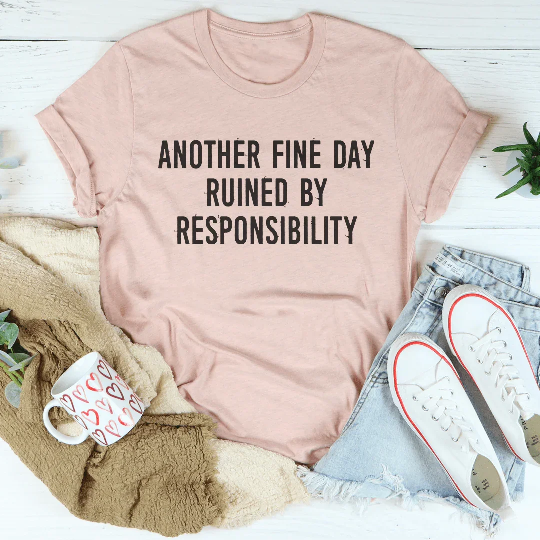Another Fine Day Ruined By Responsibility Tee