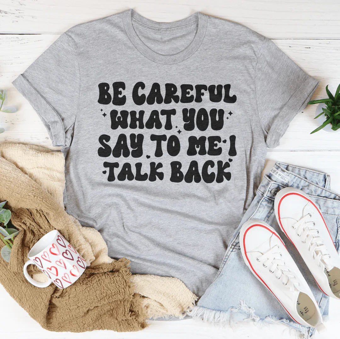 Be Careful What You Say To Me I Talk Back Tee