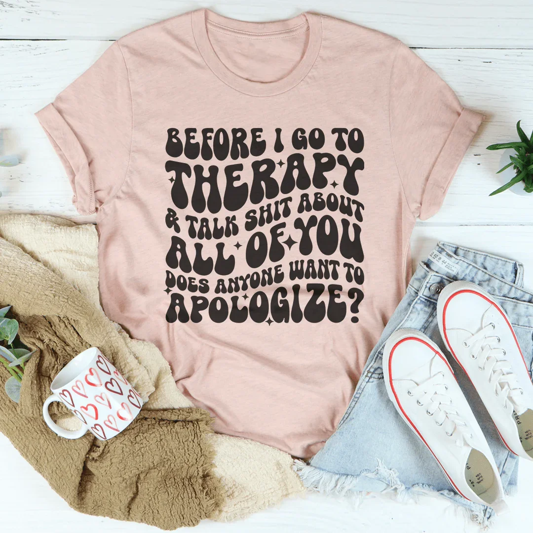 Before I Go To Therapy & Talk S-it About All Of You Tee