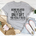 Being Related To Me Is The Only Gift You Really Need Tee