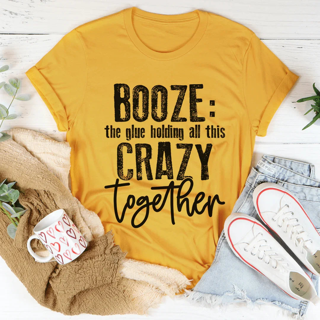 Booze The Glue Holding All This Crazy Together Tee