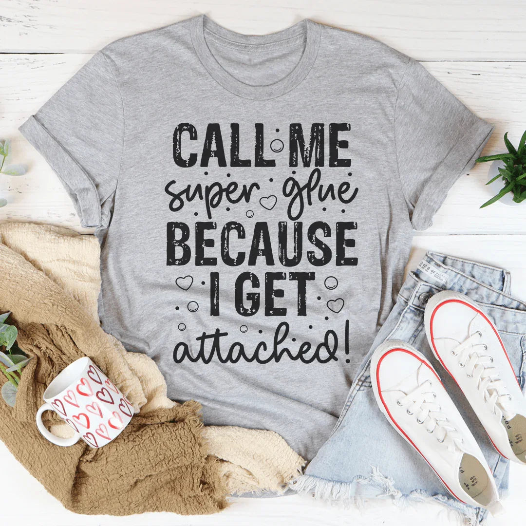 Call Me Super Glue Because I Get Attached Tee