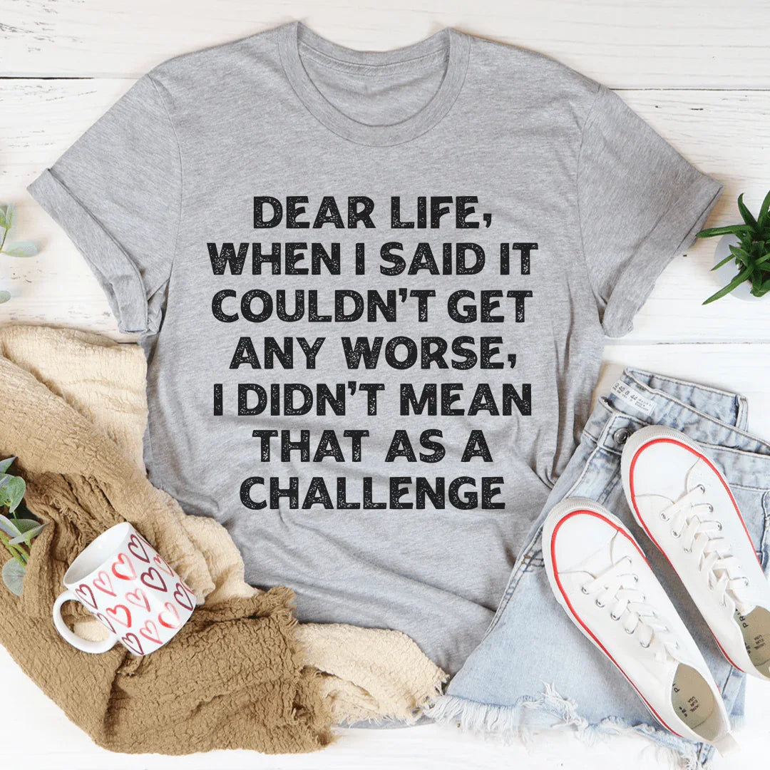 Dear Life When I Said It Couldn’t Get Any Worse Tee