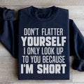 Don't Flatter Yourself I Only Look Up To You Because I'm Short Sweatshirt