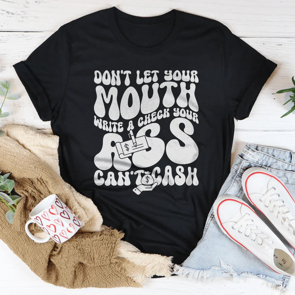 Don't Let Your Mouth Write A Check Your A* Can't Cash Tee