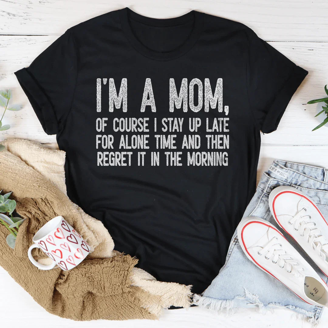 I Am A Mom Of Course I Stay Up Late For Alone Time Tee