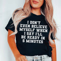 I Don’t Even Believe Myself When I Say I’ll Be Ready In 5 Minutes Tee