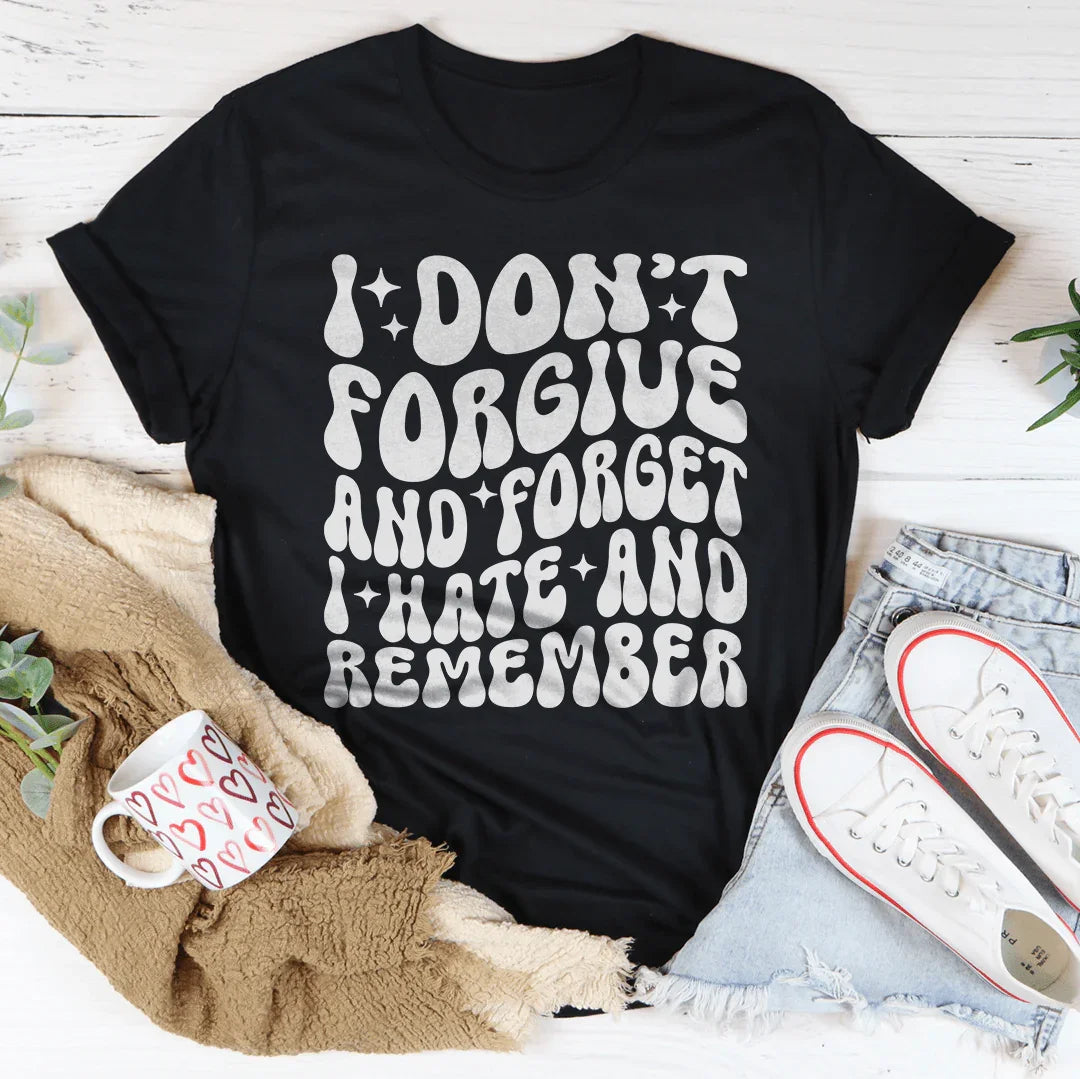I Don’t Forgive And Forget I Hate And Remember Tee