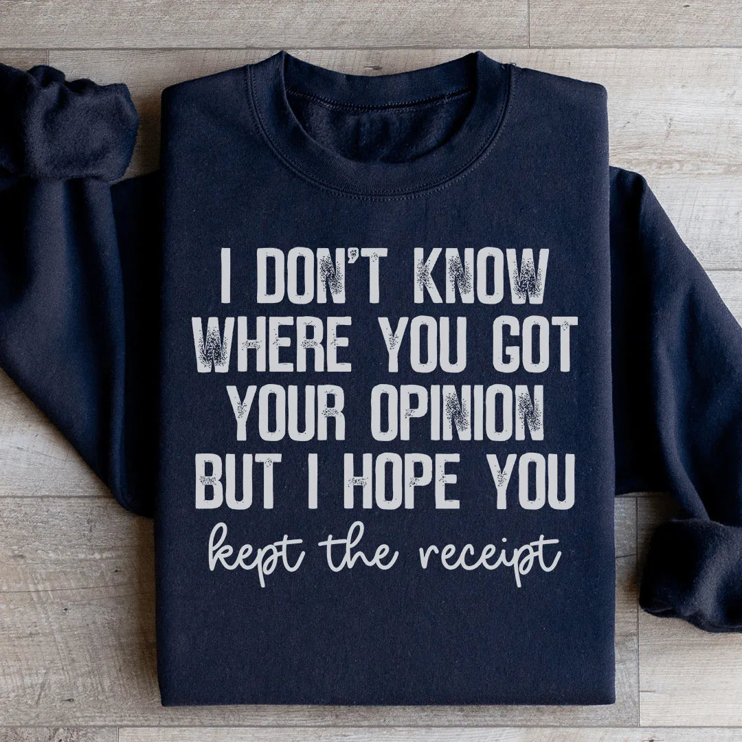 I Don't Know Where You Got Your Opinion But I Hope You Kept The Receipt Sweatshirt