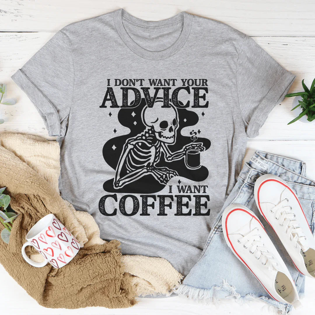 I Don't Want Your Advice I Want Coffee Tee