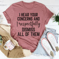 I Hear Your Concerns And I Respectfully Dismiss All Of Them Tee