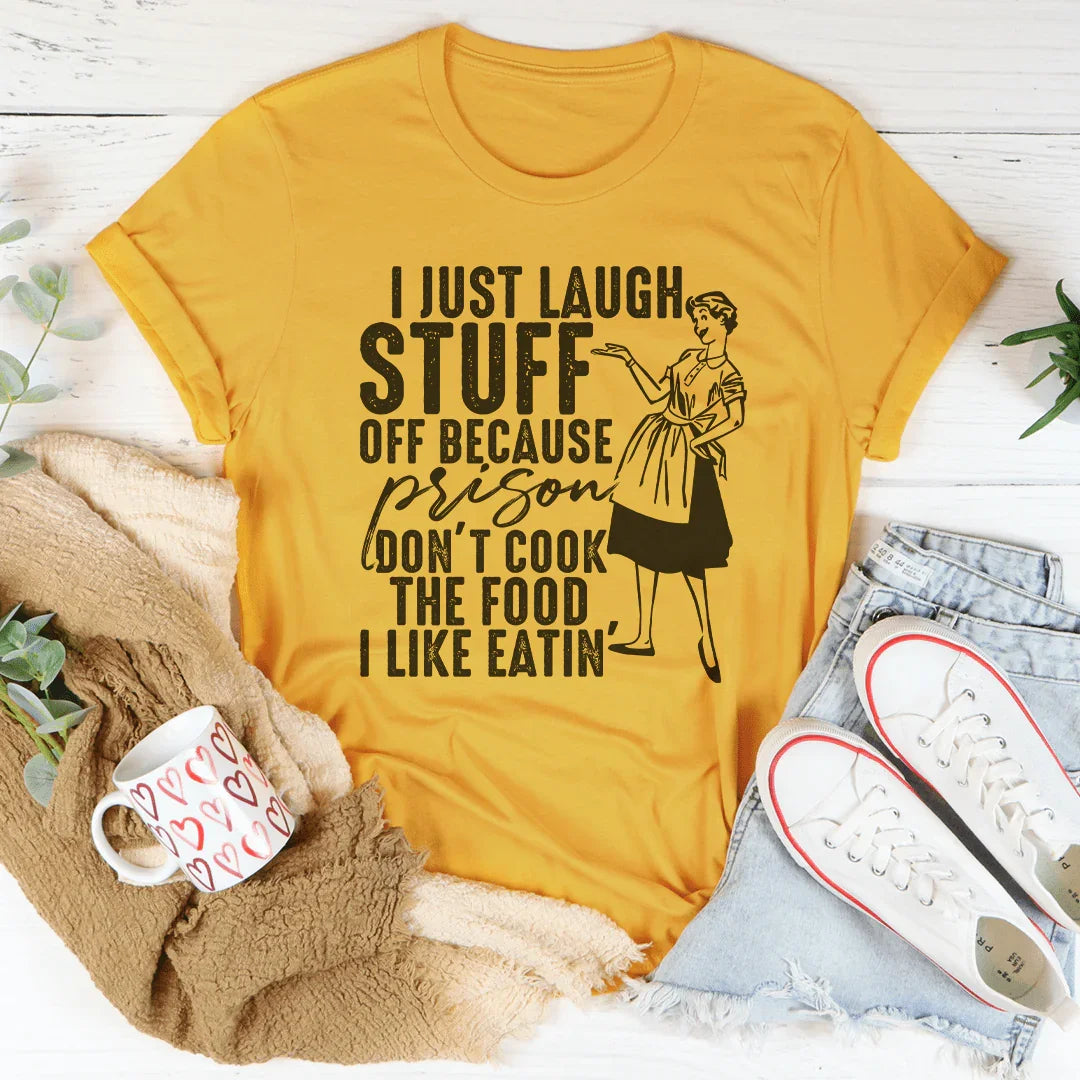 I Just Laugh Stuff Off Because Prison Don't Cook The Food Tee