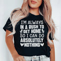 I'm Always In A Rush To Get Home So I Can Do Absolutely Nothing Tee