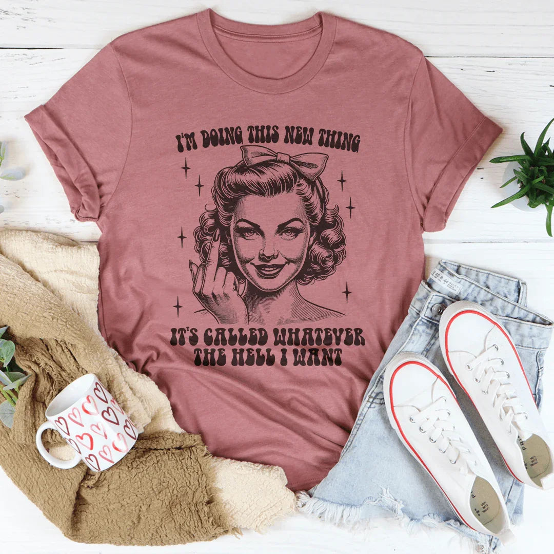 I'm Doing This New Thing It's Called Whatever The Hell I Want Tee