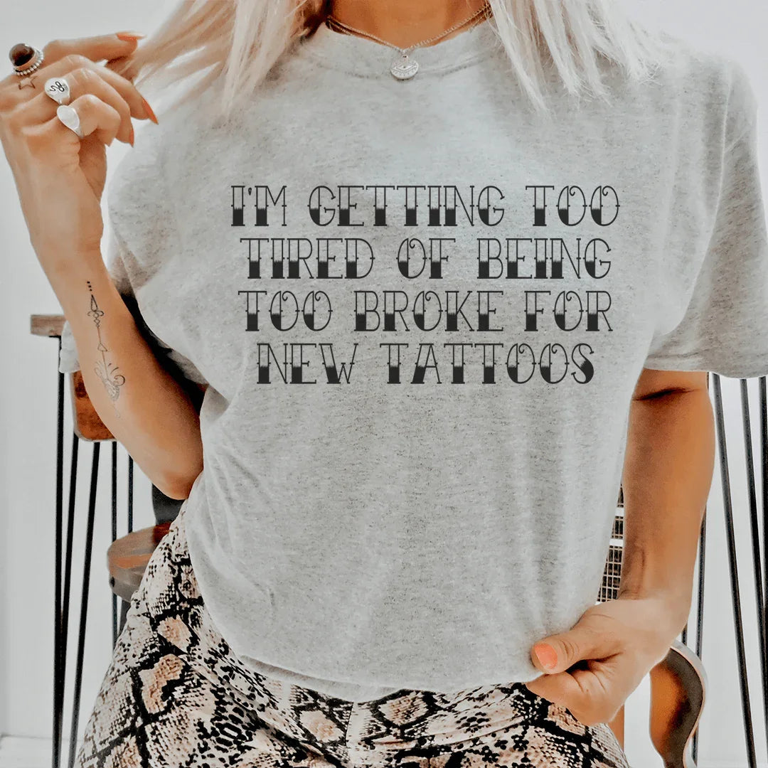 I'm Getting Too Tired Of Being Too Broke For New Tattoos Tee