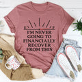 I'm Never Going To Financially Recover From This Tee