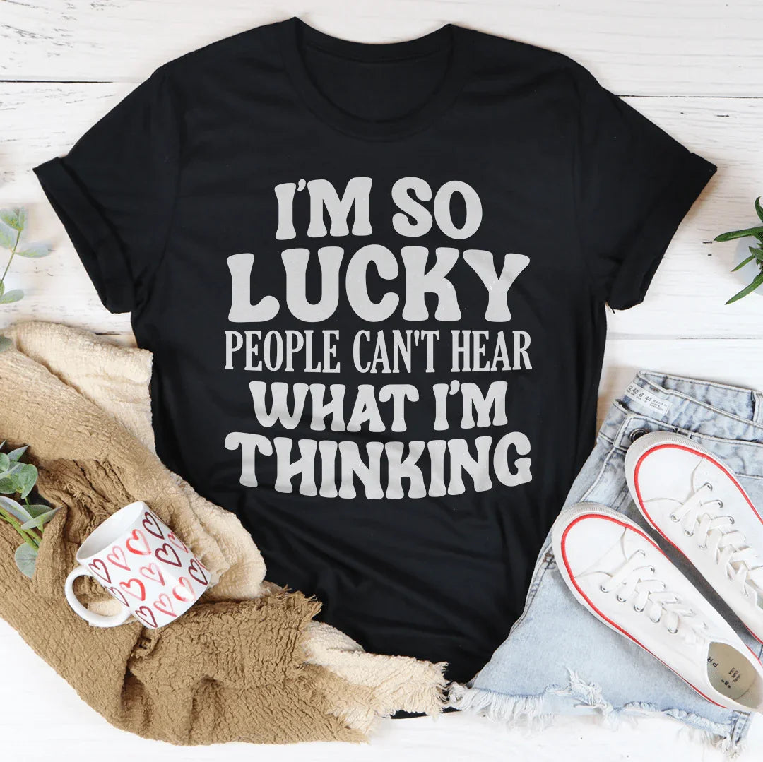 I'm So Lucky People Can't Hear What I'm Thinking Tee