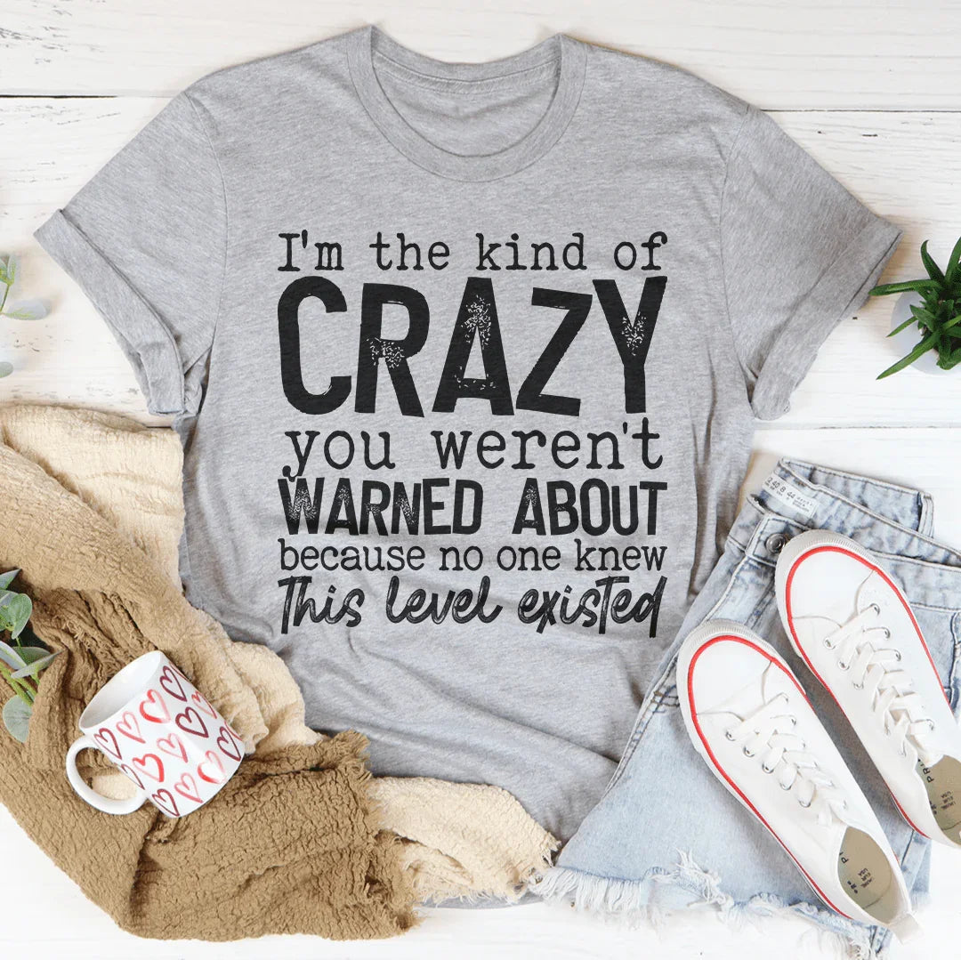 I'm The Kind Of Crazy You Weren't Warned About Tee