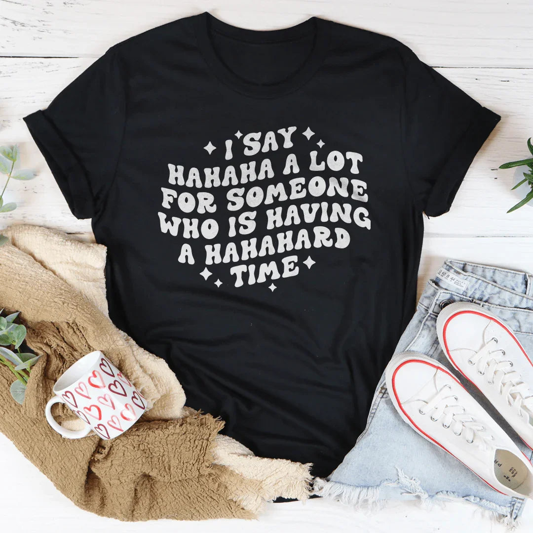 I Say Hahaha A Lot For Someone Who Is Having A Hahahard Time Tee