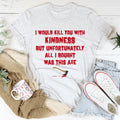 I Would Kill You With Kindness Tee