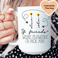 If Friends Were Flowers I'd Pick You Custom Friends Mug