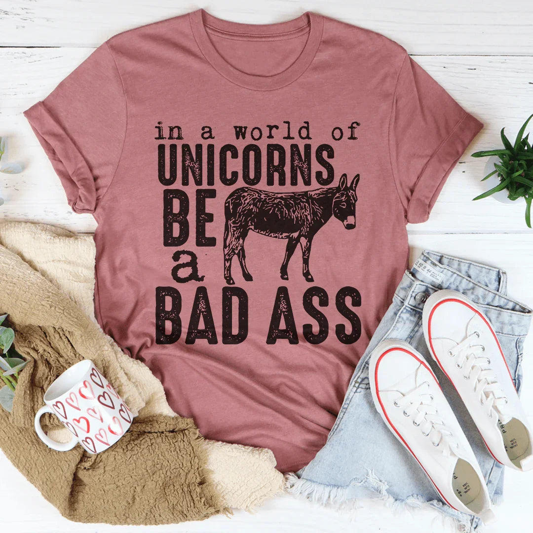 In A World Of Unicorns Be A Badass Tee