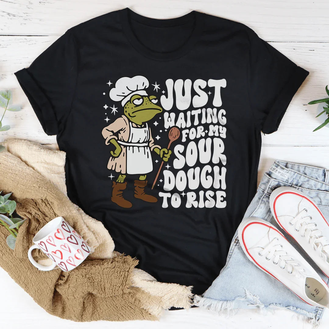Just Waiting For My Sour Dough To Rise Tee