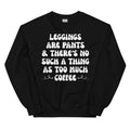 Leggings Are Pants & There's No Such A Thing As Too Much Coffee Sweatshirt