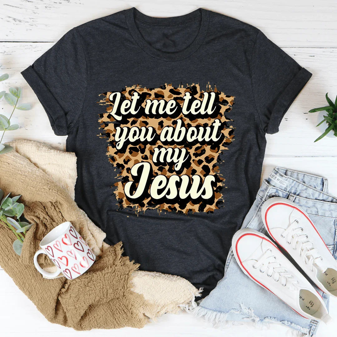 Let Me Tell You About My Jesus Tee