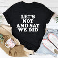 Let's Not And Say We Did Tee