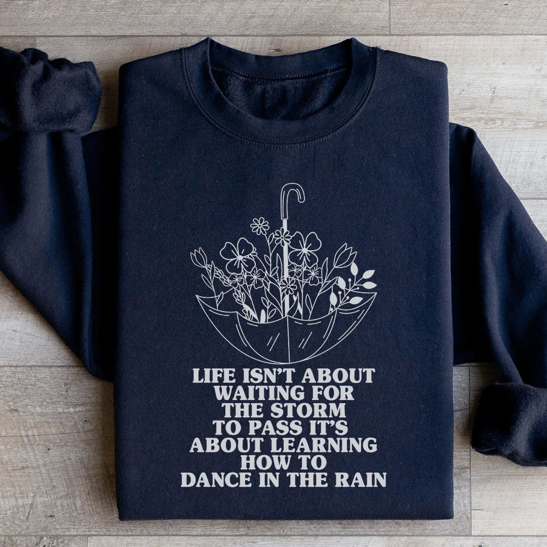 Life Isn't About Waiting For The Storm To Pass Sweatshirt