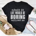 Life Would Be Boring Without Me Tee