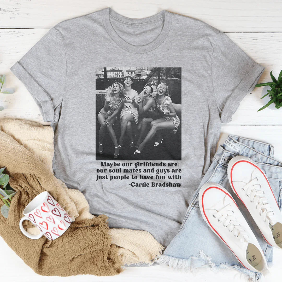 Maybe Our Girlfriends Are Our Soul Mates Tee