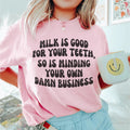 Milk Is Good For Your Teeth So Is Minding Your Damn Business Tee