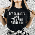 My Daughter And I Talk Shit About You Tee