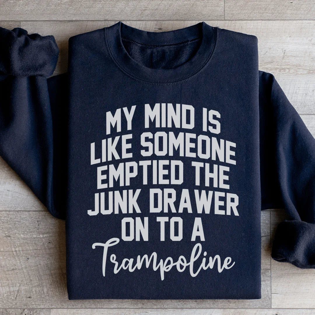 My Mind Is Like Someone Emptied The Junk Drawer On To A Trampoline Sweatshirt