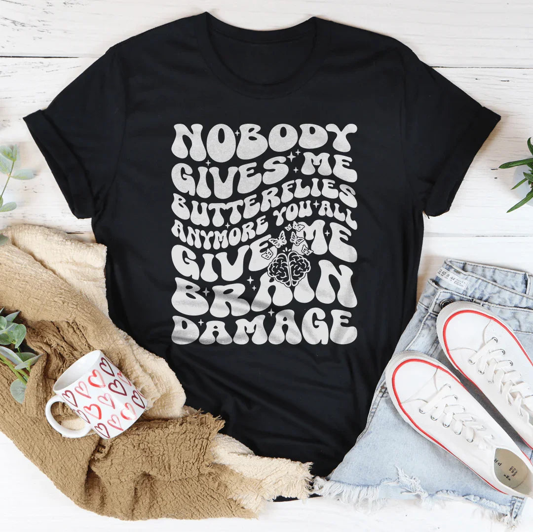 Nobody Gives Me Butterflies Anymore You All Give Me Brain Damage Tee