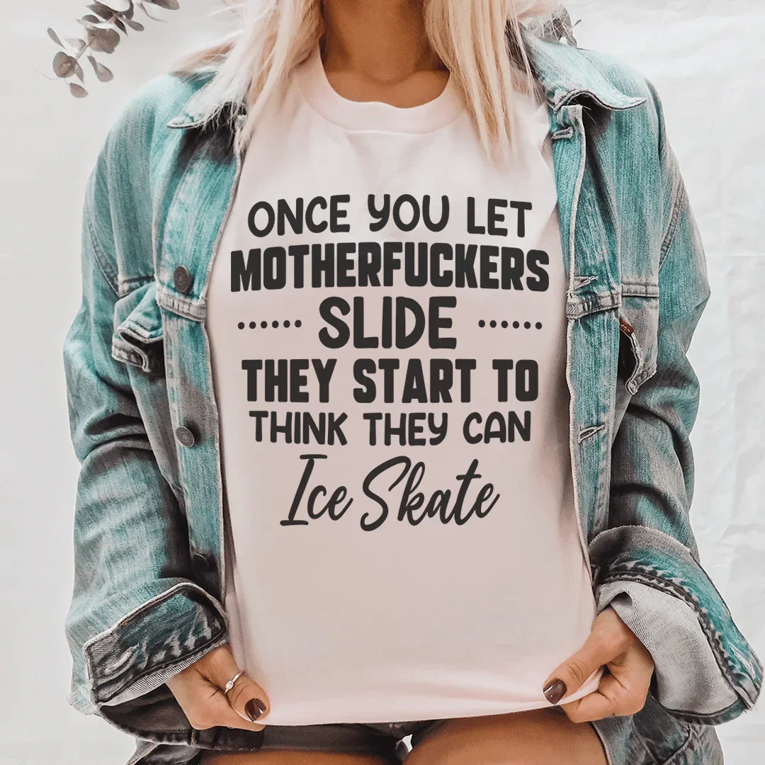 Once You Let MF's Slide They Start To Think They Can Ice Skate Tee