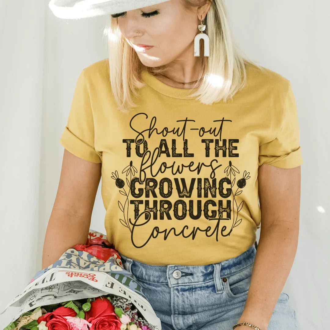 Shout Out To All The Flowers Growing Through Concrete Tee