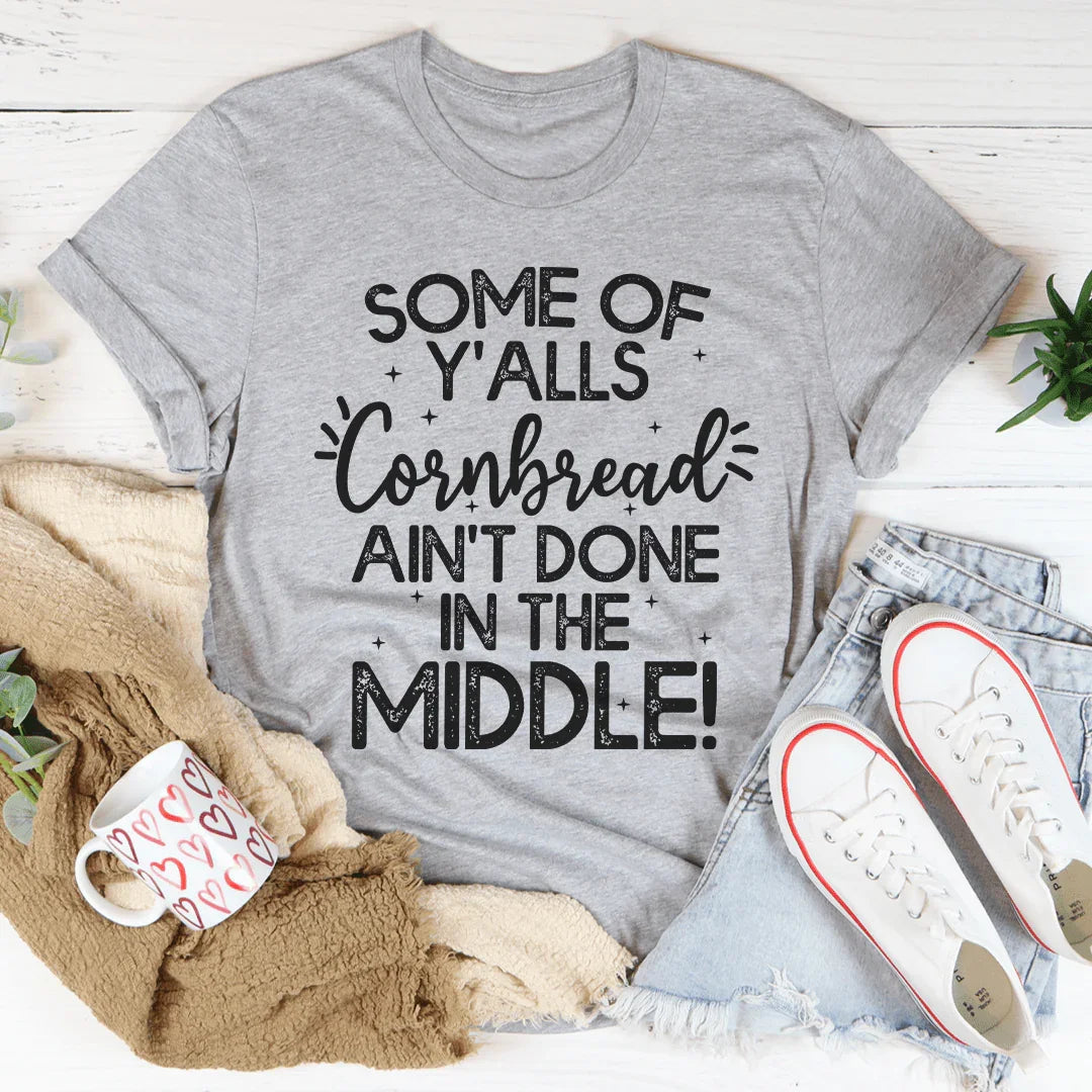 Some Of Y'Alls Cornbread Ain't Done In The Middle Tee