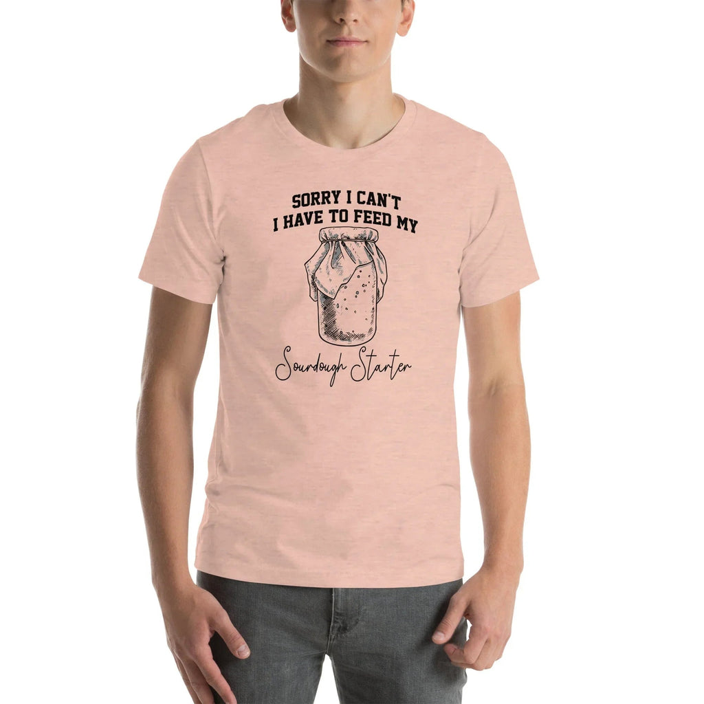 Sorry I Can't I Have To Feed My Sourdough Starter Tee