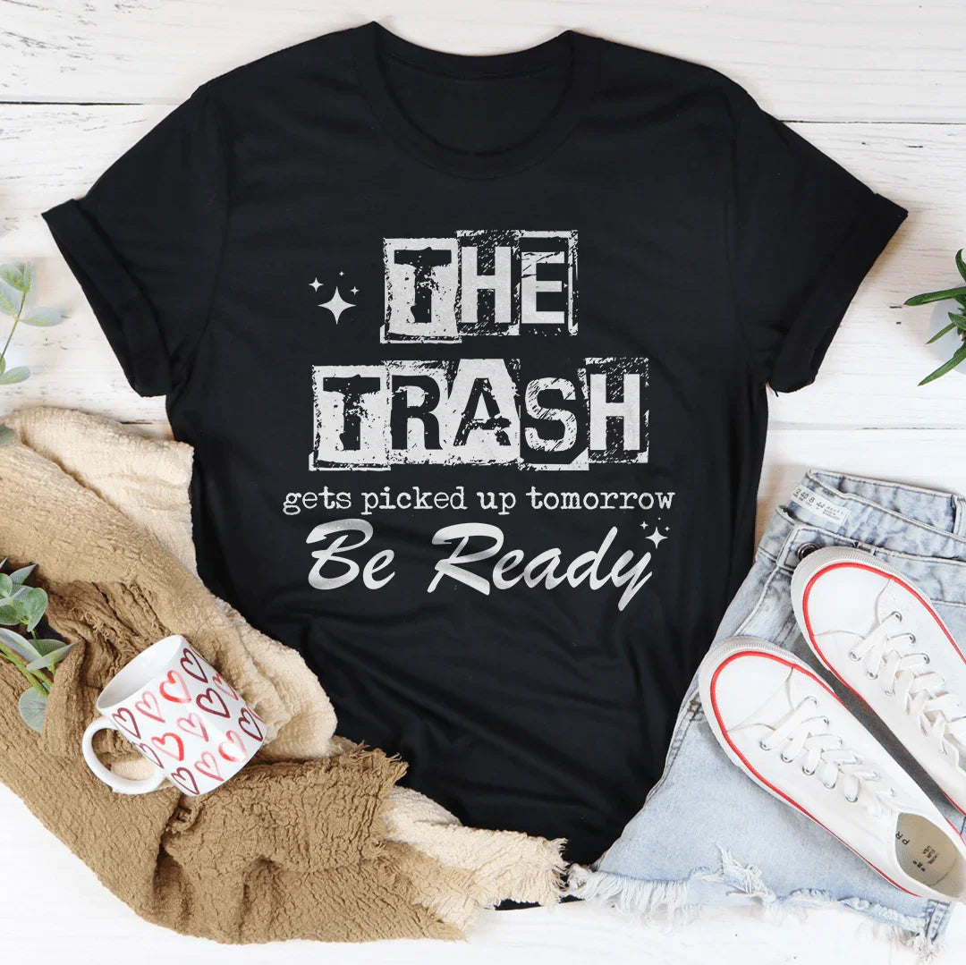 The Trash Gets Picked Up Tomorrow Be Ready Tee
