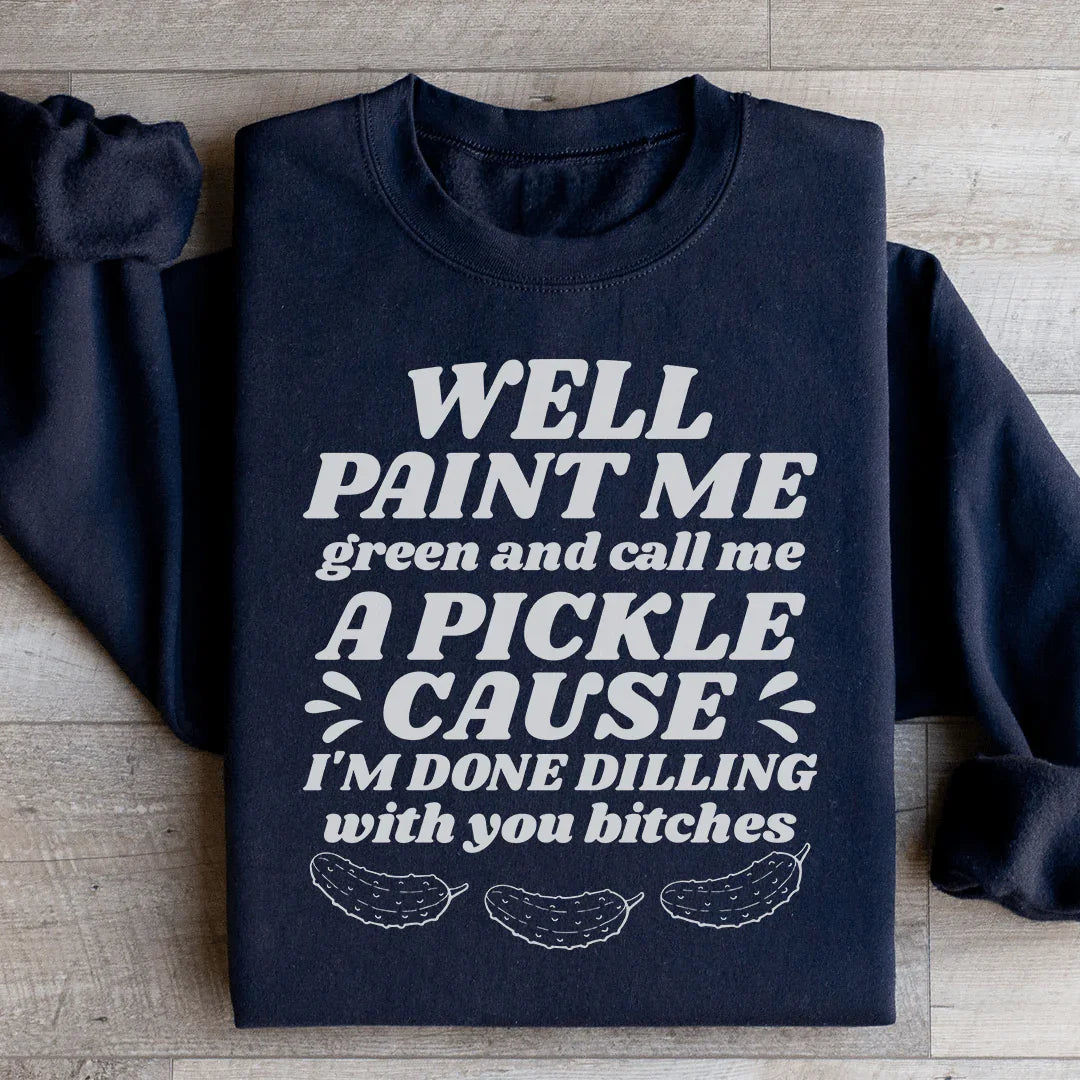 Well Paint Me Green And Call Me A Pickle Sweatshirt