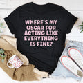 Where’s My Oscar For Acting Like Everything Is Fine Tee